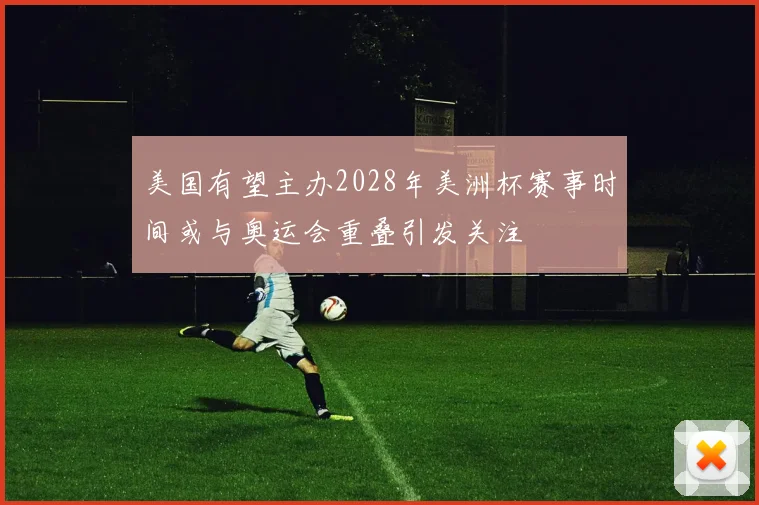 美国有望主办2028年美洲杯赛事时间或与奥运会重叠引发关注
