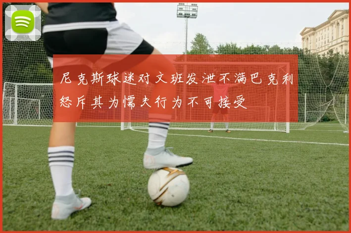 尼克斯球迷对文班发泄不满巴克利怒斥其为懦夫行为不可接受
