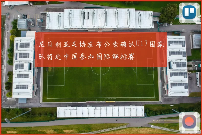 尼日利亚足协发布公告确认U17国家队将赴中国参加国际锦标赛