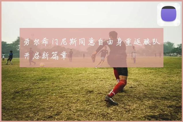 劳尔希门尼斯同意自由身重返狼队开启新篇章