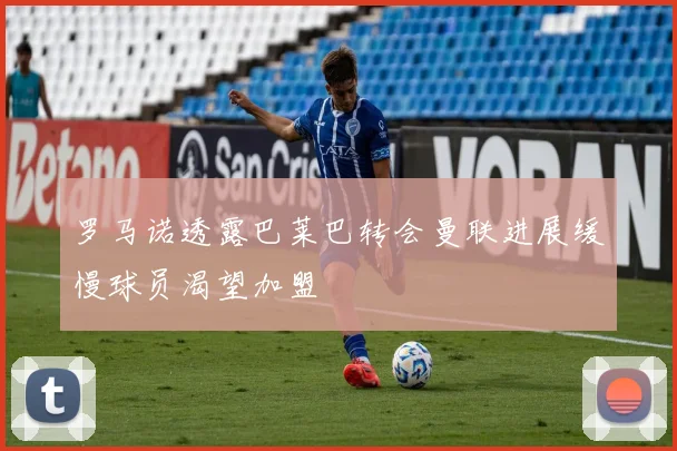 罗马诺透露巴莱巴转会曼联进展缓慢球员渴望加盟