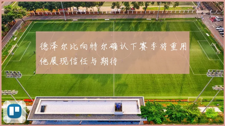 德泽尔比向特尔确认下赛季将重用他展现信任与期待