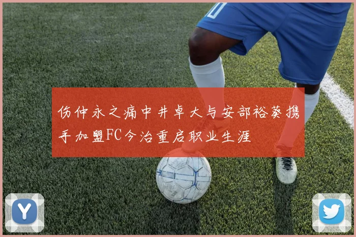 伤仲永之痛中井卓大与安部裕葵携手加盟FC今治重启职业生涯